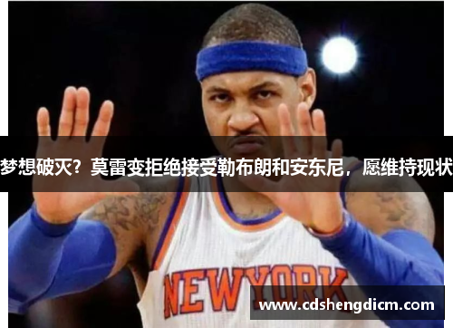 梦想破灭？莫雷变拒绝接受勒布朗和安东尼，愿维持现状